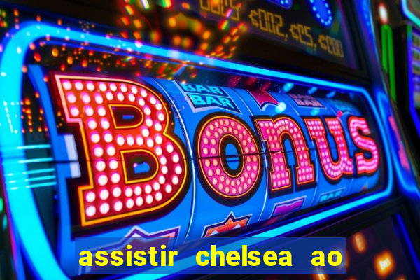 assistir chelsea ao vivo futemax